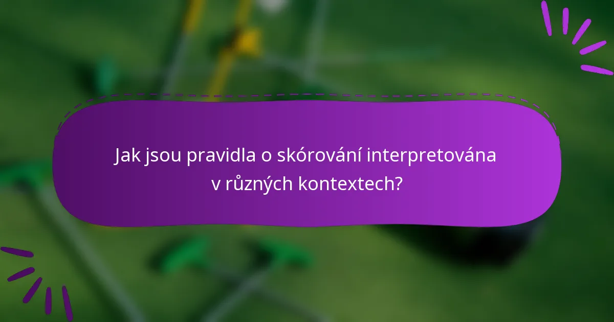 Jak jsou pravidla o skórování interpretována v různých kontextech?