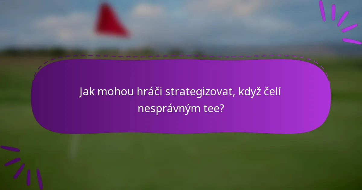 Jak mohou hráči strategizovat, když čelí nesprávným tee?