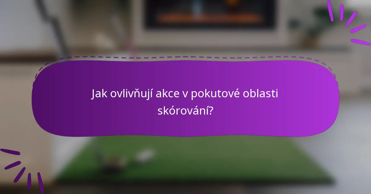 Jak ovlivňují akce v pokutové oblasti skórování?