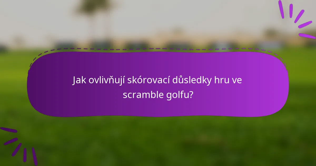 Jak ovlivňují skórovací důsledky hru ve scramble golfu?
