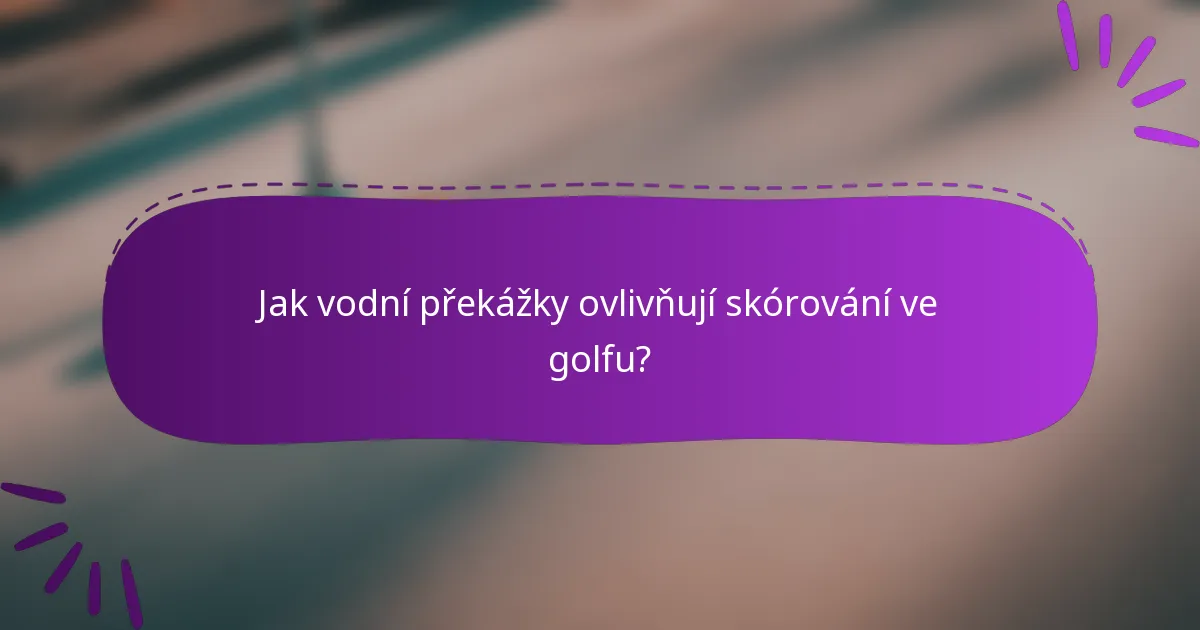 Jak vodní překážky ovlivňují skórování ve golfu?