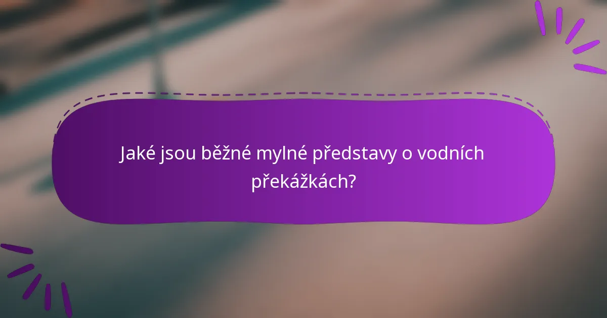 Jaké jsou běžné mylné představy o vodních překážkách?