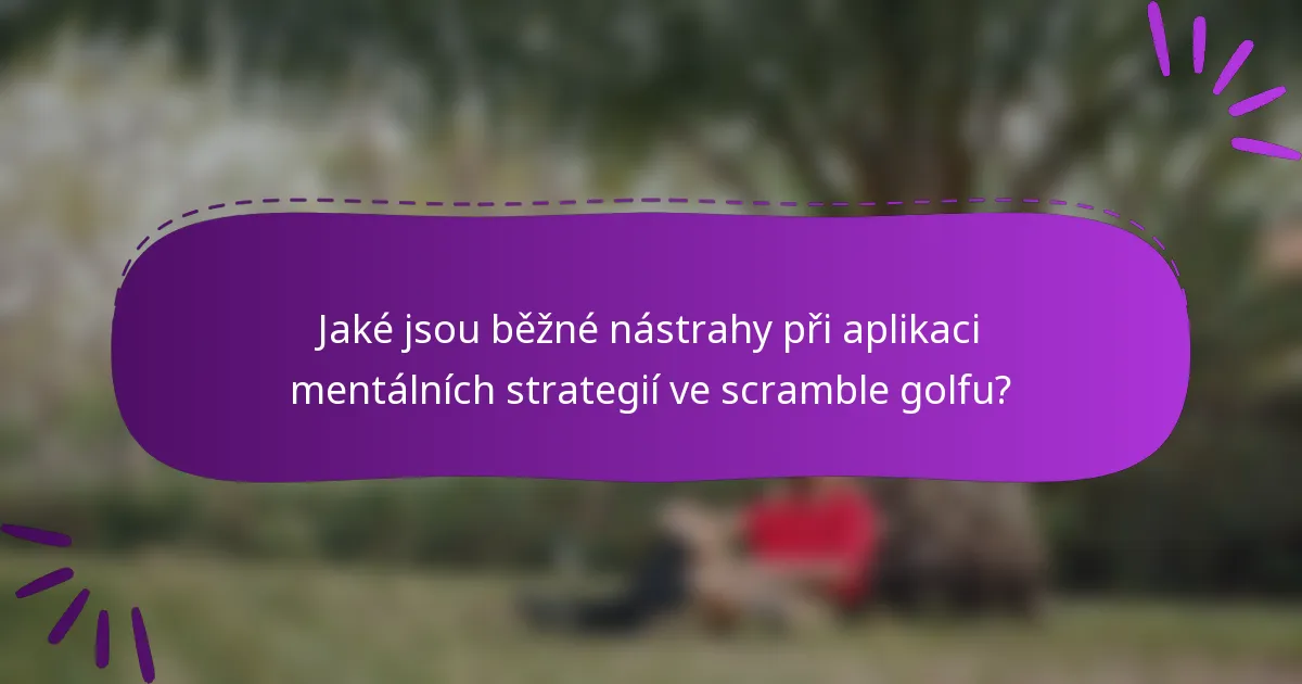 Jaké jsou běžné nástrahy při aplikaci mentálních strategií ve scramble golfu?