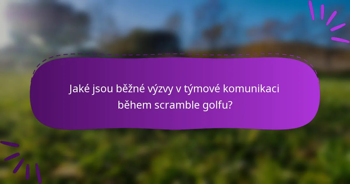 Jaké jsou běžné výzvy v týmové komunikaci během scramble golfu?