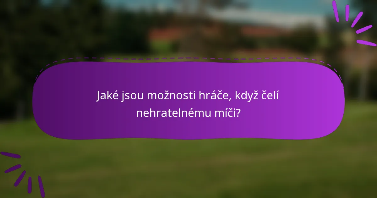Jaké jsou možnosti hráče, když čelí nehratelnému míči?