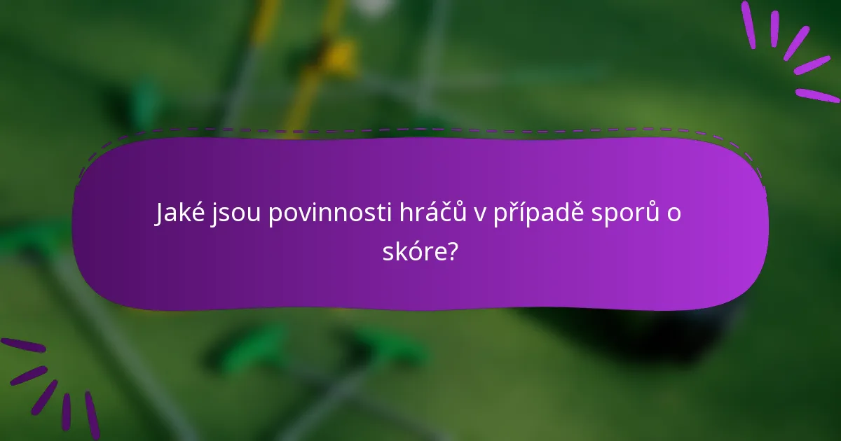 Jaké jsou povinnosti hráčů v případě sporů o skóre?