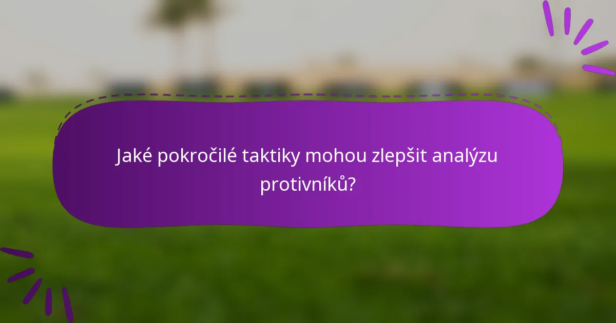 Jaké pokročilé taktiky mohou zlepšit analýzu protivníků?